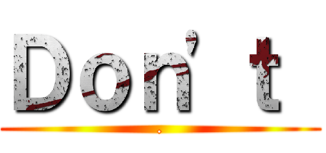 Ｄｏｎ'ｔ  (.)