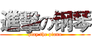 進擊の钢琴 (play the piano)