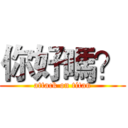 你好嗎？ (attack on titan)