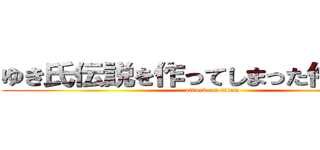 ゆき氏伝説を作ってしまった件について (attack on titan)
