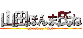 山田ほんま氏ね (attack on titan)