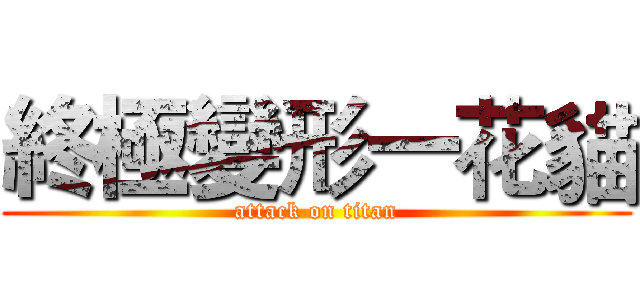 終極變形一花貓 (attack on titan)