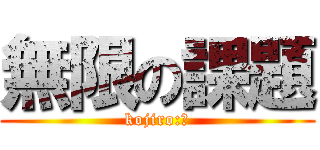 無限の課題 (kojiro:作)