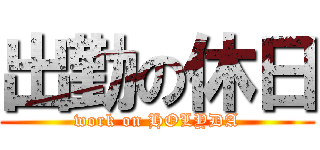 出勤の休日 (work on HOLYDA)