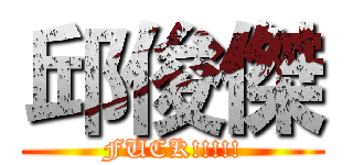 邱俊傑 (FUCK!!!!!)