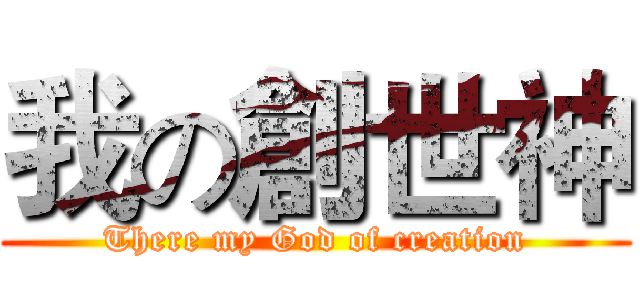 我の創世神 (There my God of creation)