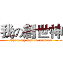 我の創世神 (There my God of creation)
