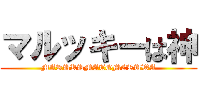 マルッキーは神 (MARUKUMATOMERUWA)