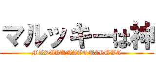 マルッキーは神 (MARUKUMATOMERUWA)
