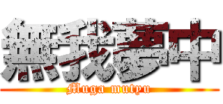 無我夢中 (Muga mutyu)