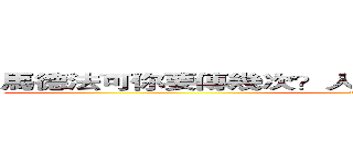馬德法可你要傳幾次？人家寫功課卡關中你吵甚麼吵 (fuck you?)