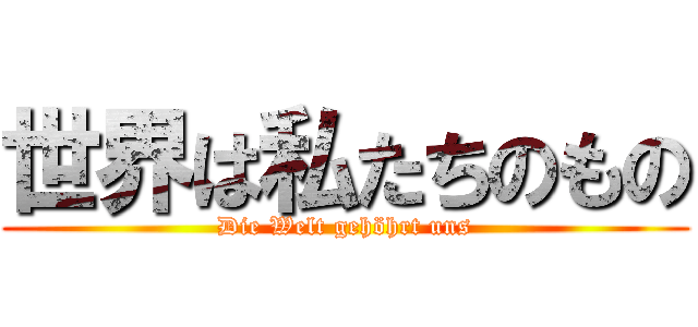 世界は私たちのもの (Die Welt gehöhrt uns)