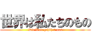 世界は私たちのもの (Die Welt gehöhrt uns)