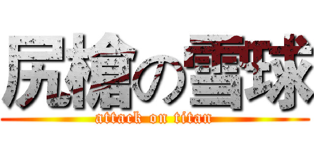 尻槍の雪球 (attack on titan)