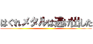 はぐれメタルは逃げ出した ()