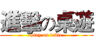 進擊の桌遊 (play on table)