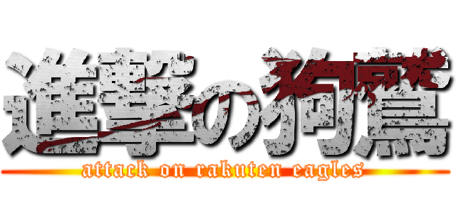 進撃の狗鷲 (attack on rakuten eagles)