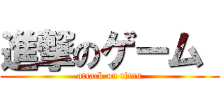進撃のゲーム  (attack on titan)