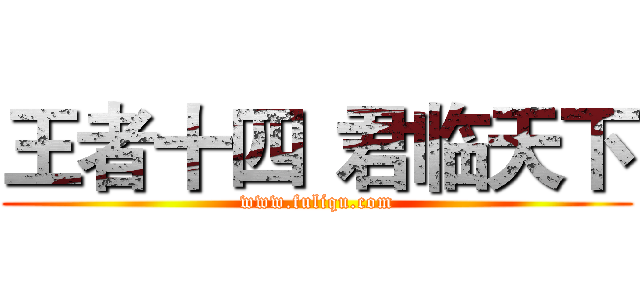 王者十四
君临天下 (www.fuliqu.com)