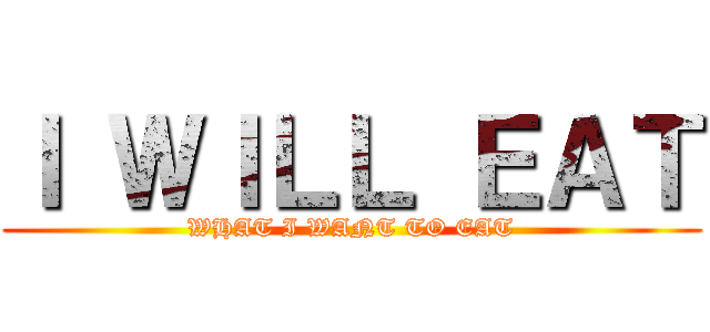 Ｉ ＷＩＬＬ ＥＡＴ (WHAT I WANT TO EAT)