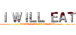 Ｉ ＷＩＬＬ ＥＡＴ (WHAT I WANT TO EAT)