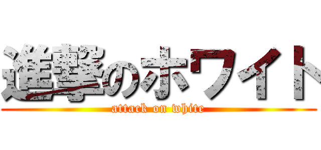 進撃のホワイト (attack on white)