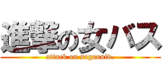 進撃の女バス (attack on sagauniv.)