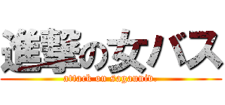 進撃の女バス (attack on sagauniv.)