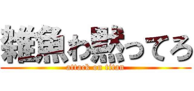 雑魚わ黙ってろ (attack on titan)