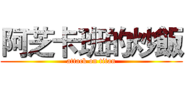 阿芝卡班的炒飯 (attack on titan)