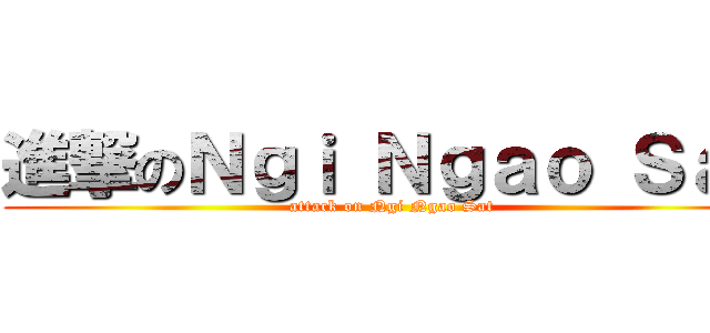 進撃のＮｇｉ Ｎｇａｏ Ｓａｔ (attack on Ngi Ngao Sat)