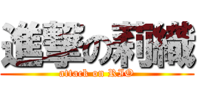 進撃の莉織 (attack on RIO)