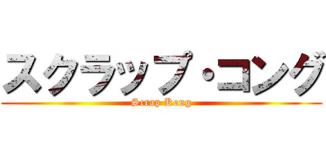 スクラップ・コング (Scrap Kong)