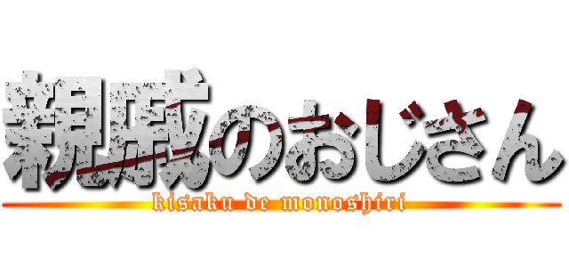 親戚のおじさん (kisaku de monoshiri)