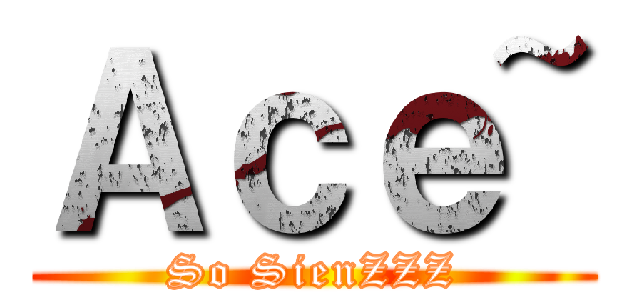 Ａｃｅ~ (So SienZZZ)