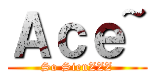 Ａｃｅ~ (So SienZZZ)