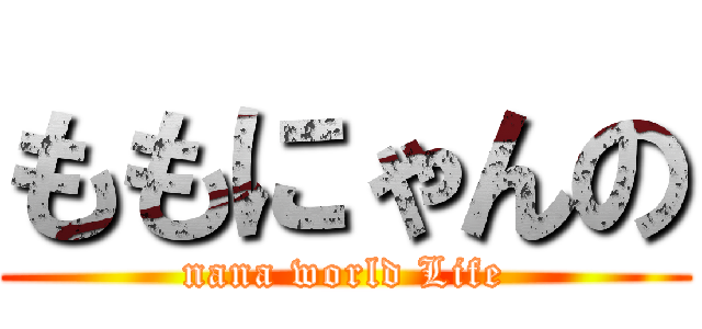 ももにゃんの (nana world Life)