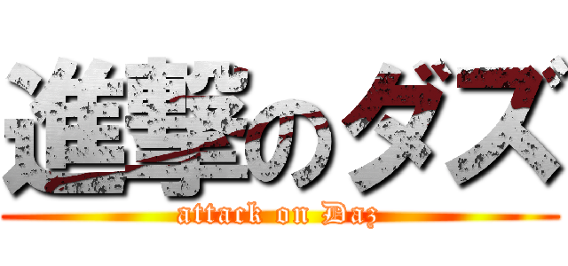 進撃のダズ (attack on Daz)