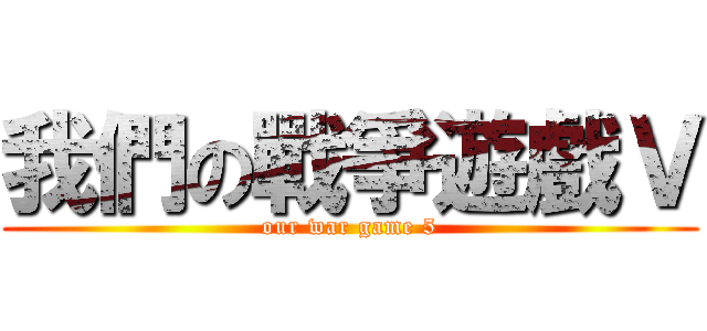 我們の戰爭遊戲Ｖ (our war game 5)