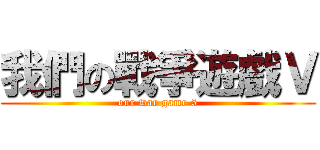 我們の戰爭遊戲Ｖ (our war game 5)