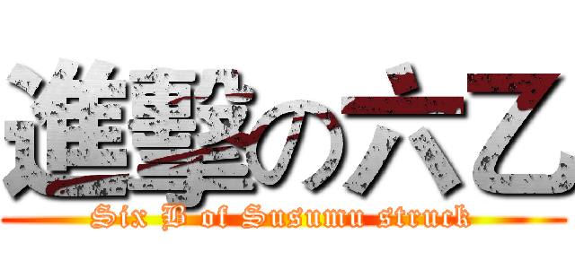 進擊の六乙 (Six B of Susumu struck)