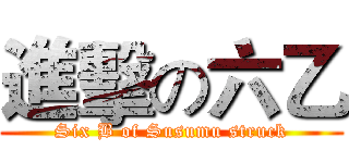進擊の六乙 (Six B of Susumu struck)