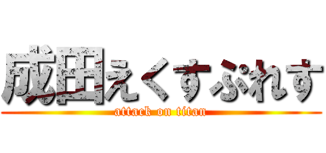 成田えくすぷれす (attack on titan)