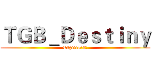 ＴＧＢ＿Ｄｅｓｔｉｎｙ (Capricorn豪)