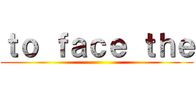ｔｏ ｆａｃｅ ｔｈｅ ()