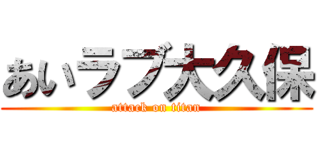 あいラブ大久保 (attack on titan)
