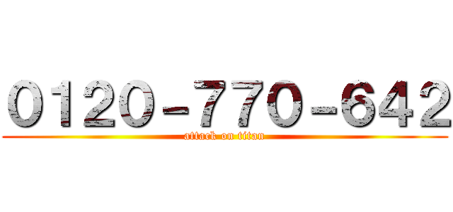 ０１２０－７７０－６４２ (attack on titan)