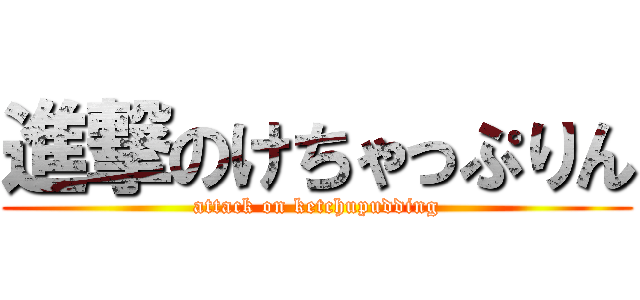 進撃のけちゃっぷりん (attack on ketchupudding)