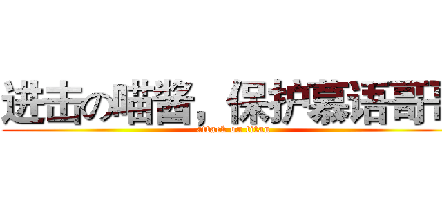 进击の喵酱，保护慕语哥哥 (attack on titan)