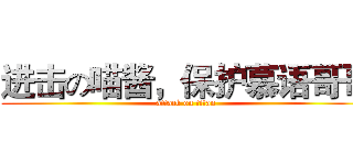 进击の喵酱，保护慕语哥哥 (attack on titan)